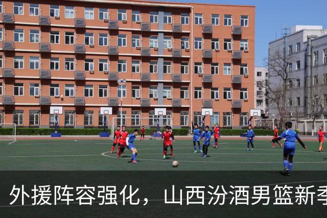 外援阵容强化，山西汾酒男篮新季启航在即