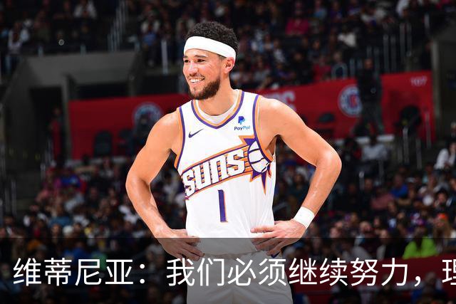 维蒂尼亚：我们必须继续努力，理想与现实之间的差距